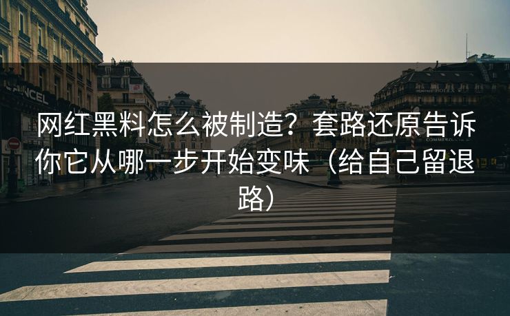 网红黑料怎么被制造?套路还原告诉你它从哪一步开始变味(给自己留退路)