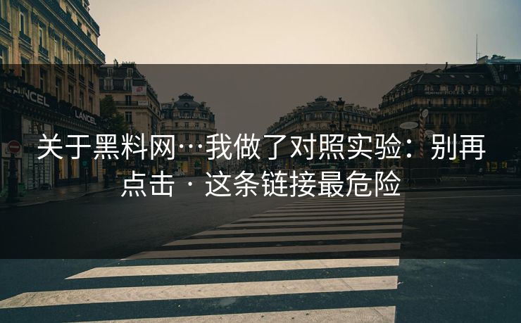 关于黑料网…我做了对照实验：别再点击 · 这条链接最危险