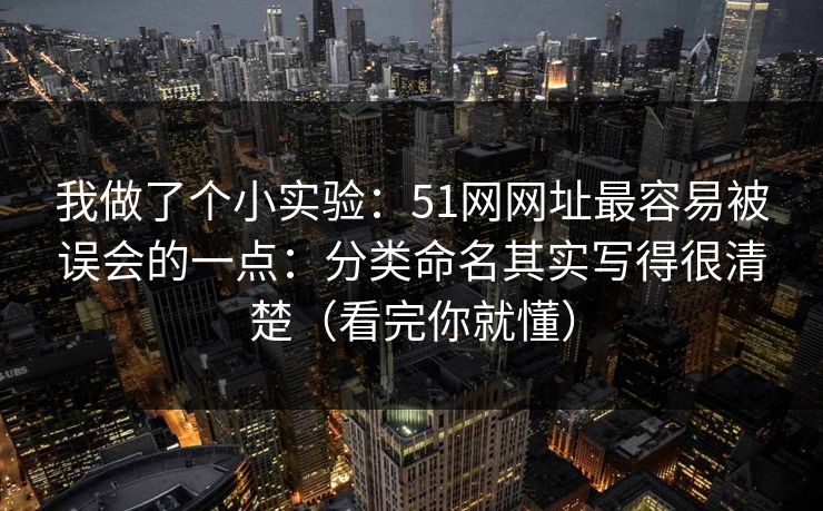 我做了个小实验:51网网址最容易被误会的一点:分类命名其实写得很清楚(看完你就懂)