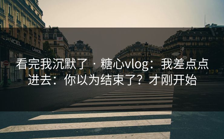 看完我沉默了 · 糖心vlog:我差点点进去:你以为结束了?才刚开始